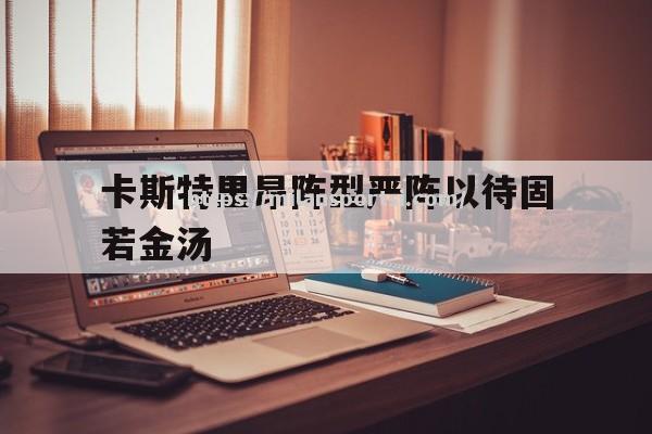 米兰体育-卡斯特里昂阵型严阵以待固若金汤